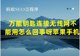 万能钥匙连接无线网不能用怎么回事呀苹果手机