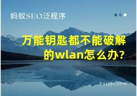 万能钥匙都不能破解的wlan怎么办?