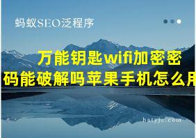 万能钥匙wifi加密密码能破解吗苹果手机怎么用