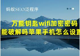 万能钥匙wifi加密密码能破解吗苹果手机怎么设置