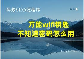 万能wifi钥匙不知道密码怎么用