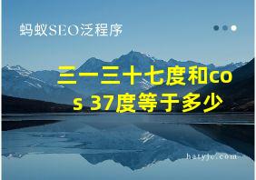 三一三十七度和cos 37度等于多少