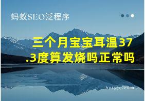 三个月宝宝耳温37.3度算发烧吗正常吗