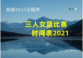 三人女篮比赛时间表2021