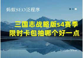 三国志战略版s4赛季限时卡包抽哪个好一点