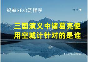 三国演义中诸葛亮使用空城计针对的是谁