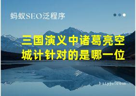 三国演义中诸葛亮空城计针对的是哪一位