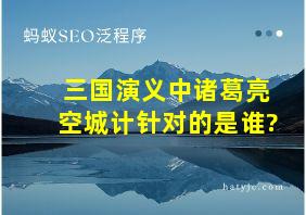 三国演义中诸葛亮空城计针对的是谁?