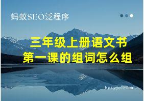 三年级上册语文书第一课的组词怎么组