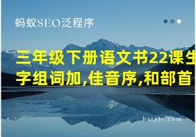 三年级下册语文书22课生字组词加,佳音序,和部首