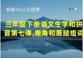 三年级下册语文生字和拼音第七课,鹿角和鹿腿组词