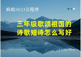 三年级歌颂祖国的诗歌短诗怎么写好