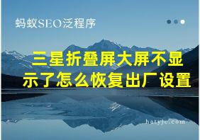 三星折叠屏大屏不显示了怎么恢复出厂设置