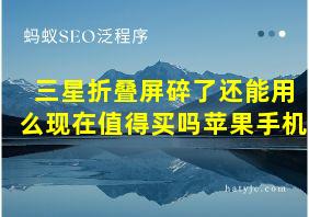 三星折叠屏碎了还能用么现在值得买吗苹果手机