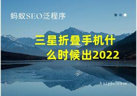 三星折叠手机什么时候出2022