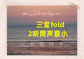 三星fold2听筒声音小