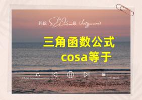 三角函数公式cosa等于