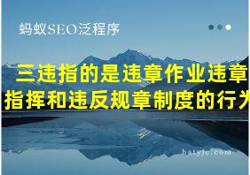 三违指的是违章作业违章指挥和违反规章制度的行为