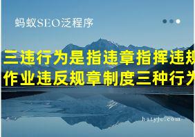 三违行为是指违章指挥违规作业违反规章制度三种行为