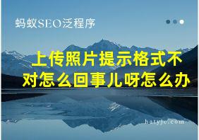 上传照片提示格式不对怎么回事儿呀怎么办