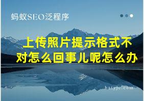 上传照片提示格式不对怎么回事儿呢怎么办