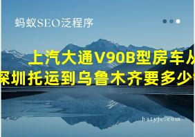 上汽大通V90B型房车从深圳托运到乌鲁木齐要多少钱