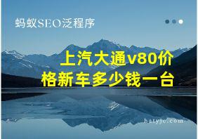 上汽大通v80价格新车多少钱一台