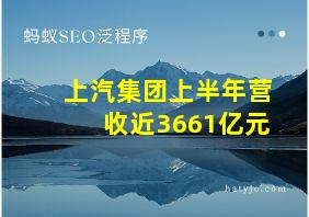 上汽集团上半年营收近3661亿元