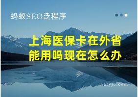 上海医保卡在外省能用吗现在怎么办