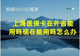 上海医保卡在外省能用吗现在能用吗怎么办