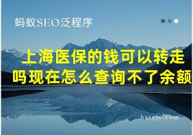 上海医保的钱可以转走吗现在怎么查询不了余额