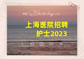 上海医院招聘护士2023