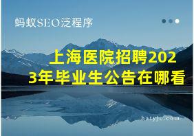 上海医院招聘2023年毕业生公告在哪看