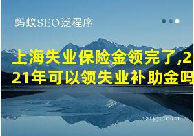 上海失业保险金领完了,2021年可以领失业补助金吗?