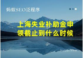 上海失业补助金申领截止到什么时候