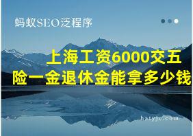 上海工资6000交五险一金退休金能拿多少钱