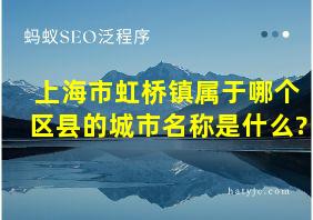 上海市虹桥镇属于哪个区县的城市名称是什么?