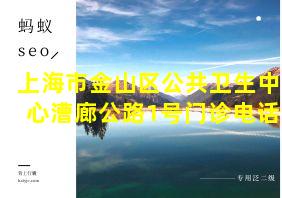 上海市金山区公共卫生中心漕廊公路1号门诊电话