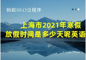 上海市2021年寒假放假时间是多少天呢英语