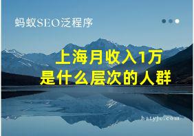 上海月收入1万是什么层次的人群