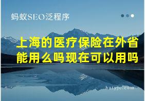 上海的医疗保险在外省能用么吗现在可以用吗