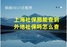 上海社保局能查到外地社保吗怎么查