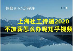 上海社工待遇2020不加薪怎么办呢知乎视频