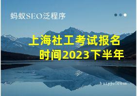 上海社工考试报名时间2023下半年