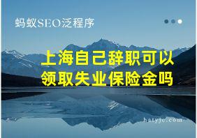 上海自己辞职可以领取失业保险金吗