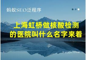 上海虹桥做核酸检测的医院叫什么名字来着