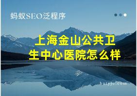 上海金山公共卫生中心医院怎么样