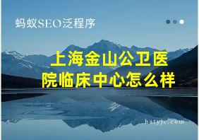 上海金山公卫医院临床中心怎么样