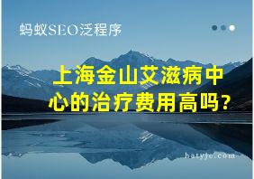 上海金山艾滋病中心的治疗费用高吗?