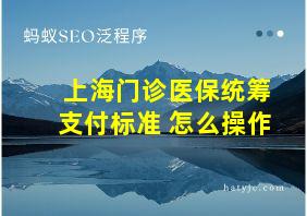 上海门诊医保统筹支付标准 怎么操作